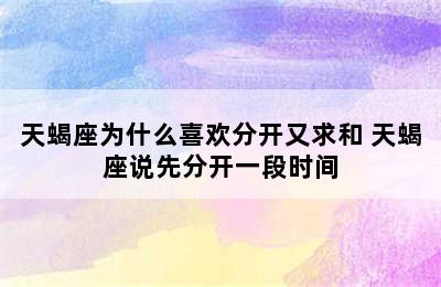 天蝎座为什么喜欢分开又求和 天蝎座说先分开一段时间